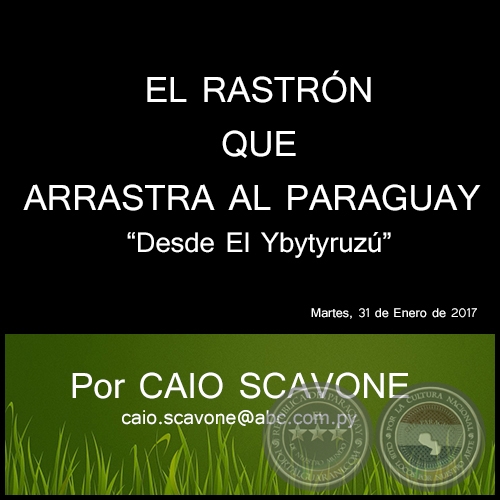 EL RASTRÓN QUE ARRASTRA AL PARAGUAY - Desde El Ybytyruzú - Por CAIO SCAVONE - Martes, 31 de Enero de 2017